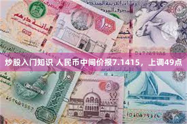 炒股入门知识 人民币中间价报7.1415，上调49点