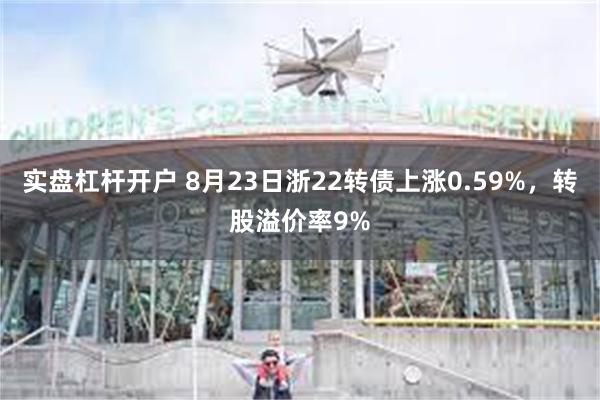 实盘杠杆开户 8月23日浙22转债上涨0.59%，转股溢价率9%