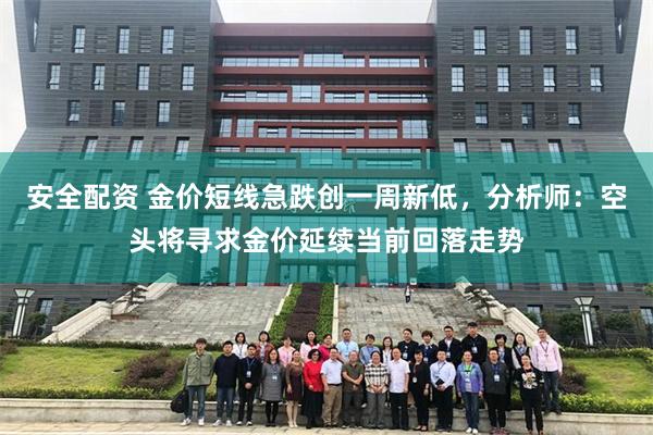 安全配资 金价短线急跌创一周新低，分析师：空头将寻求金价延续当前回落走势