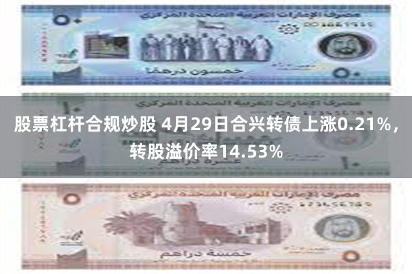 股票杠杆合规炒股 4月29日合兴转债上涨0.21%，转股溢价