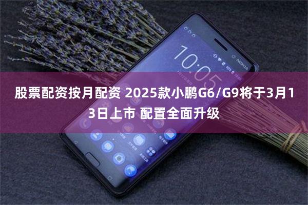 股票配资按月配资 2025款小鹏G6/G9将于3月13日上市