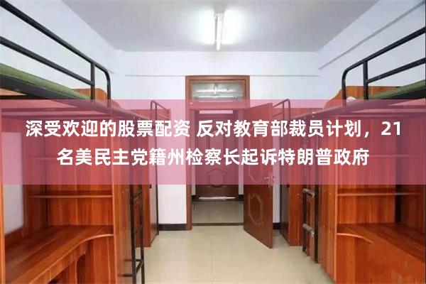 深受欢迎的股票配资 反对教育部裁员计划，21名美民主党籍州检