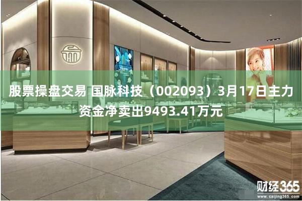 股票操盘交易 国脉科技（002093）3月17日主力资金净卖