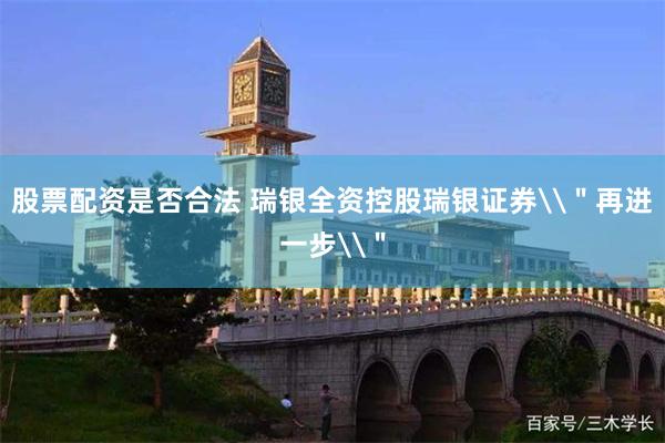 股票配资是否合法 瑞银全资控股瑞银证券\＂再进一步\＂
