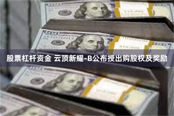 股票杠杆资金 云顶新耀-B公布授出购股权及奖励
