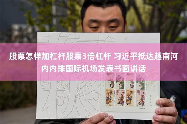 股票怎样加杠杆股票3倍杠杆 习近平抵达越南河内内排国际机场发