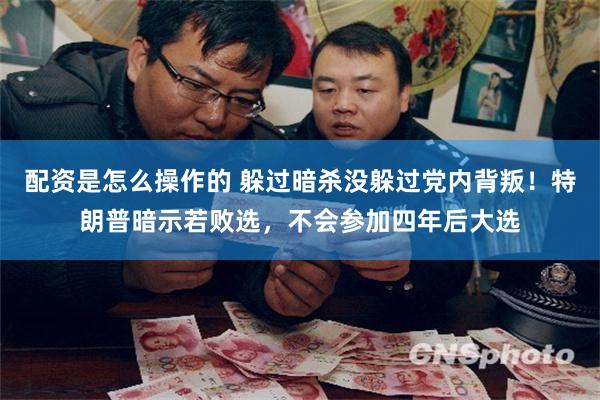 配资是怎么操作的 躲过暗杀没躲过党内背叛！特朗普暗示若败选，