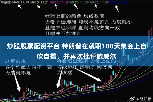 炒股股票配资平台 特朗普在就职100天集会上自吹自擂，并再次