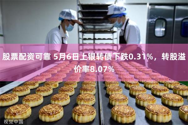 股票配资可靠 5月6日上银转债下跌0.31%，转股溢价率8.
