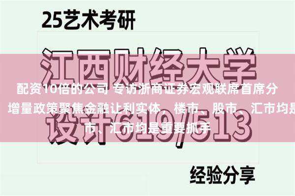 配资10倍的公司 专访浙商证券宏观联席首席分析师廖博：增量政