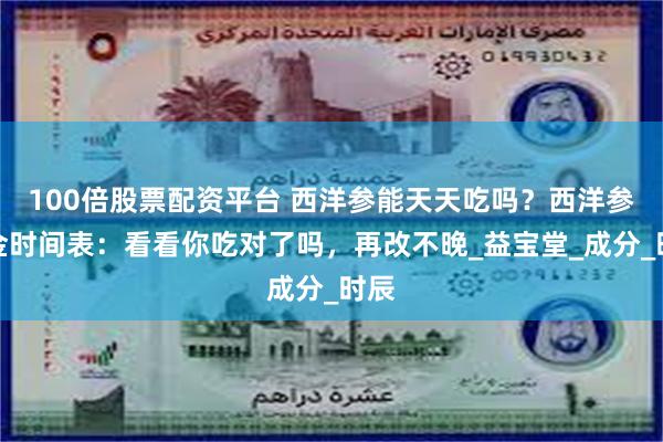 100倍股票配资平台 西洋参能天天吃吗？西洋参黄金时间表：看