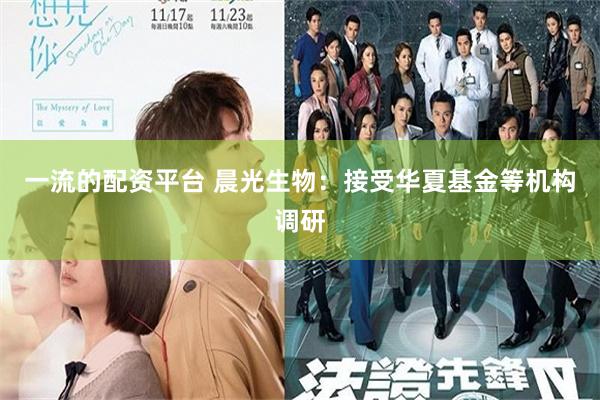 一流的配资平台 晨光生物：接受华夏基金等机构调研