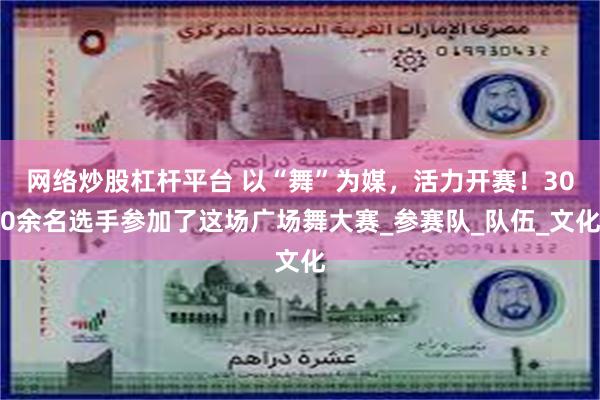 网络炒股杠杆平台 以“舞”为媒，活力开赛！300余名选手参加