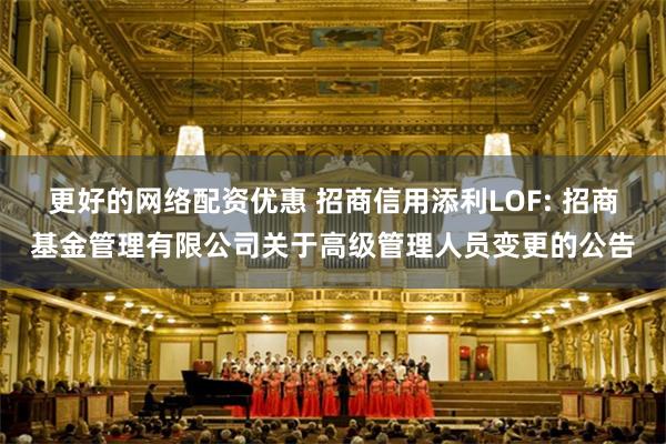 更好的网络配资优惠 招商信用添利LOF: 招商基金管理有限公