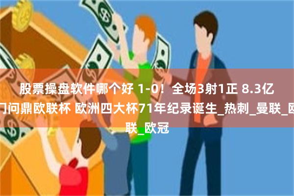 股票操盘软件哪个好 1-0！全场3射1正 8.3亿豪门问鼎欧