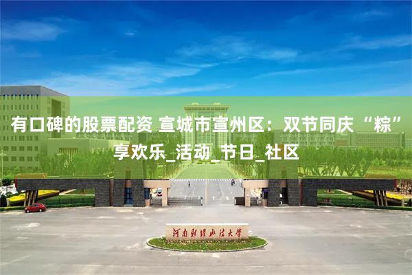 有口碑的股票配资 宣城市宣州区：双节同庆 “粽”享欢乐_活动