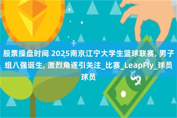 股票操盘时间 2025南京江宁大学生篮球联赛, 男子组八强诞