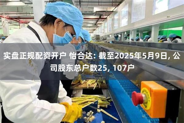 实盘正规配资开户 怡合达: 截至2025年5月9日, 公司股