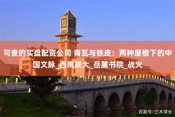 可查的实盘配资公司 青瓦与铁皮：两种屋檐下的中国文脉_西南联