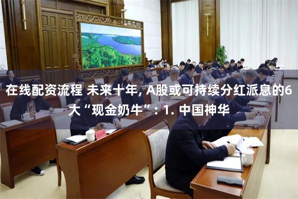 在线配资流程 未来十年, A股或可持续分红派息的6大“现金奶