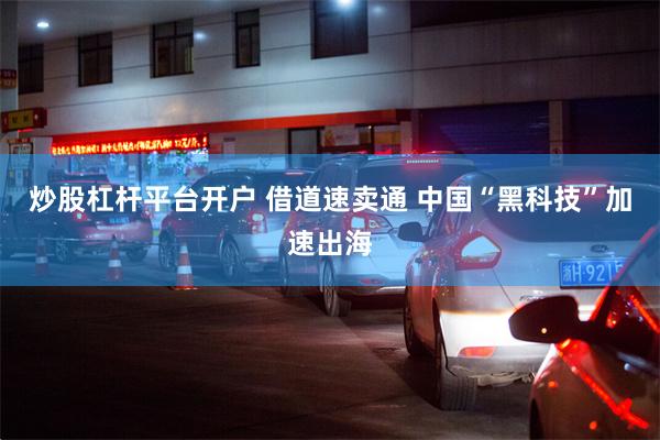 炒股杠杆平台开户 借道速卖通 中国“黑科技”加速出海