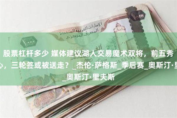 股票杠杆多少 媒体建议湖人交易魔术双将，前五秀成核心，三轮签