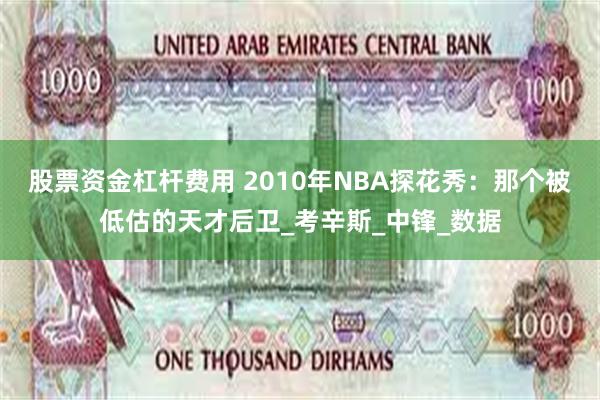 股票资金杠杆费用 2010年NBA探花秀：那个被低估的天才后