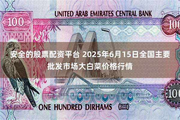 安全的股票配资平台 2025年6月15日全国主要批发市场大白菜价格行情