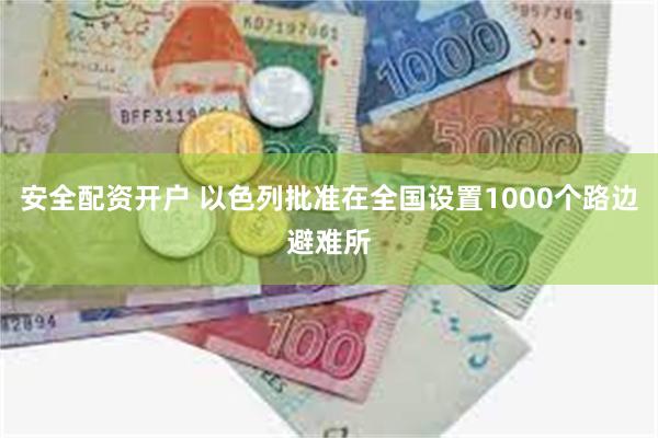 安全配资开户 以色列批准在全国设置1000个路边避难所