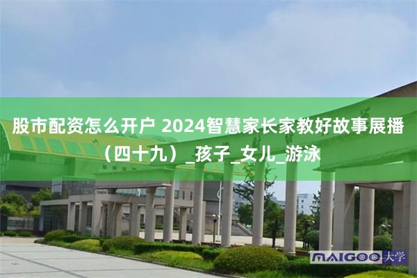 股市配资怎么开户 2024智慧家长家教好故事展播（四十九）_