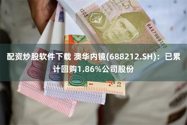 配资炒股软件下载 澳华内镜(688212.SH)：已累计回购