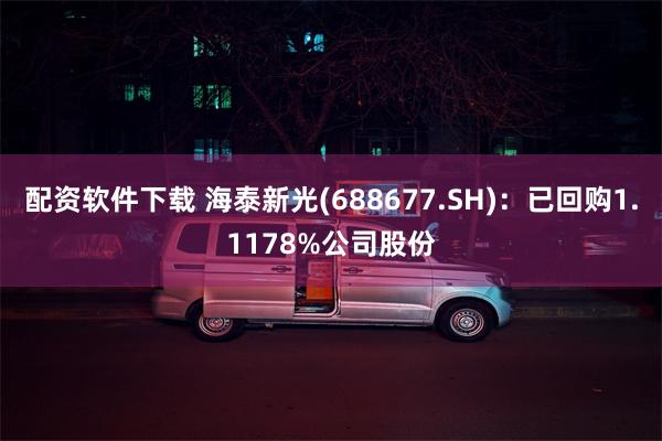 配资软件下载 海泰新光(688677.SH)：已回购1.11
