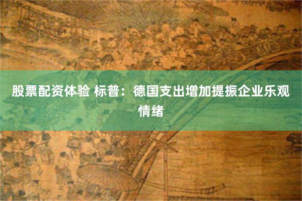 股票配资体验 标普：德国支出增加提振企业乐观情绪