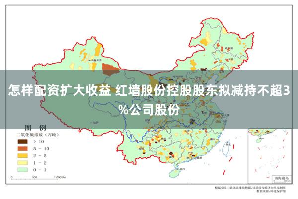 怎样配资扩大收益 红墙股份控股股东拟减持不超3%公司股份