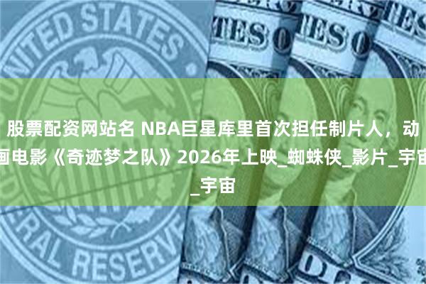 股票配资网站名 NBA巨星库里首次担任制片人，动画电影《奇迹
