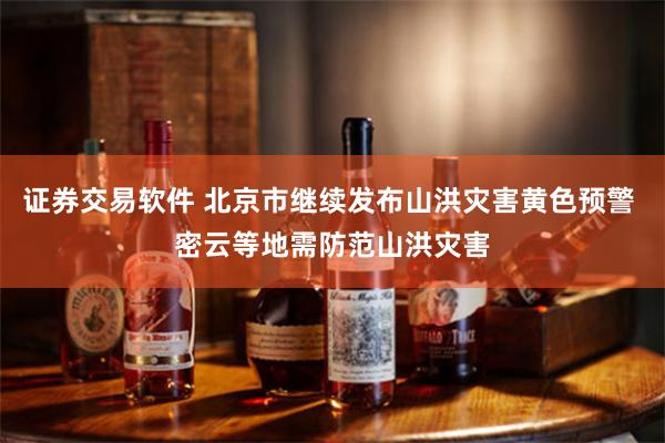 证券交易软件 北京市继续发布山洪灾害黄色预警 密云等地需防范
