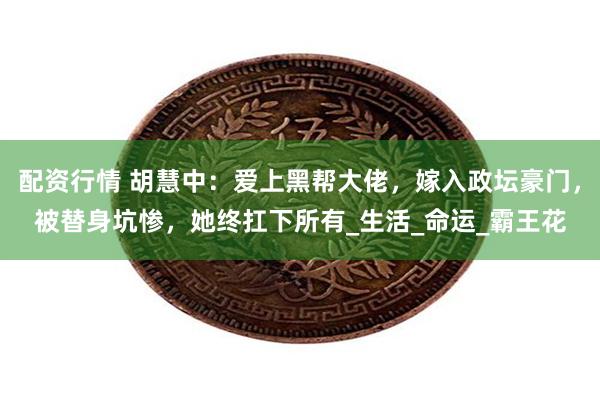 配资行情 胡慧中：爱上黑帮大佬，嫁入政坛豪门，被替身坑惨，她