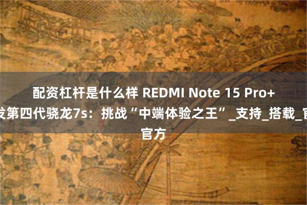 配资杠杆是什么样 REDMI Note 15 Pro+首发第