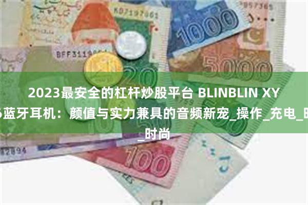 2023最安全的杠杆炒股平台 BLINBLIN XY-16蓝