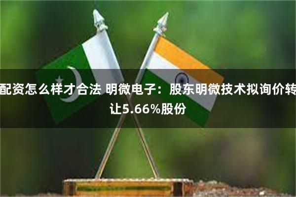 配资怎么样才合法 明微电子：股东明微技术拟询价转让5.66%