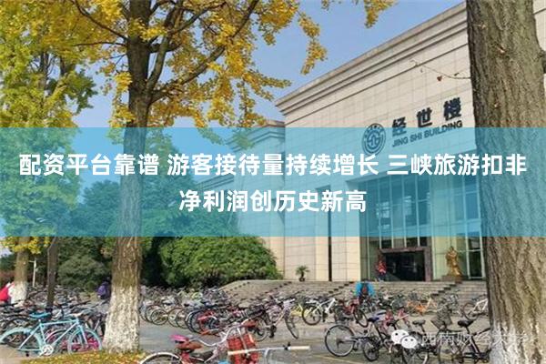 配资平台靠谱 游客接待量持续增长 三峡旅游扣非净利润创历史新