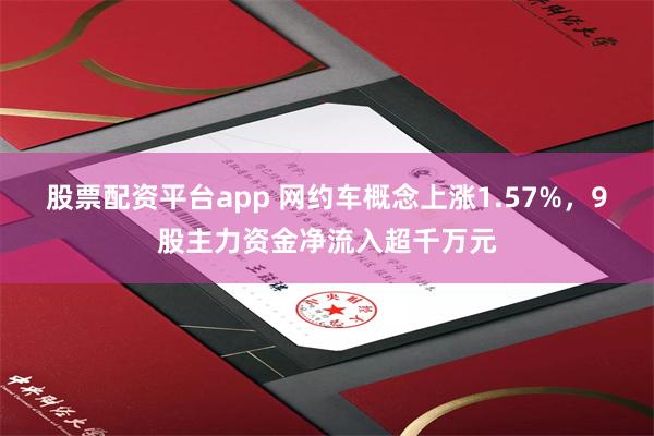 股票配资平台app 网约车概念上涨1.57%，9股主力资金净