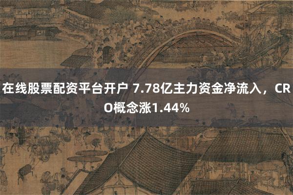 在线股票配资平台开户 7.78亿主力资金净流入，CRO概念涨