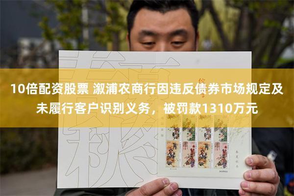 10倍配资股票 溆浦农商行因违反债券市场规定及未履行客户识别