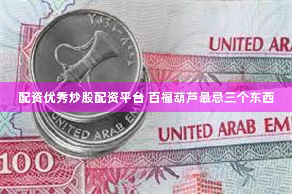 配资优秀炒股配资平台 百福葫芦最忌三个东西