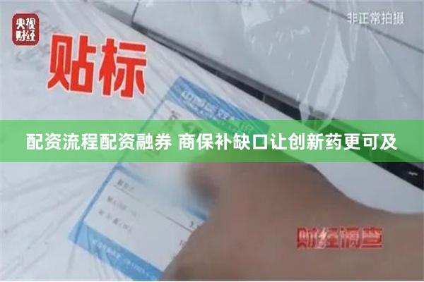 配资流程配资融券 商保补缺口让创新药更可及