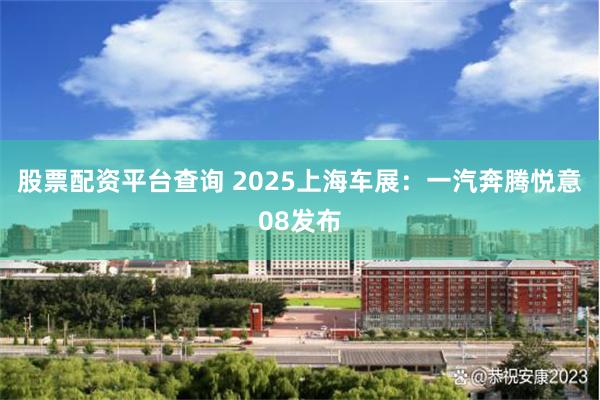股票配资平台查询 2025上海车展:一汽奔腾悦意08发布